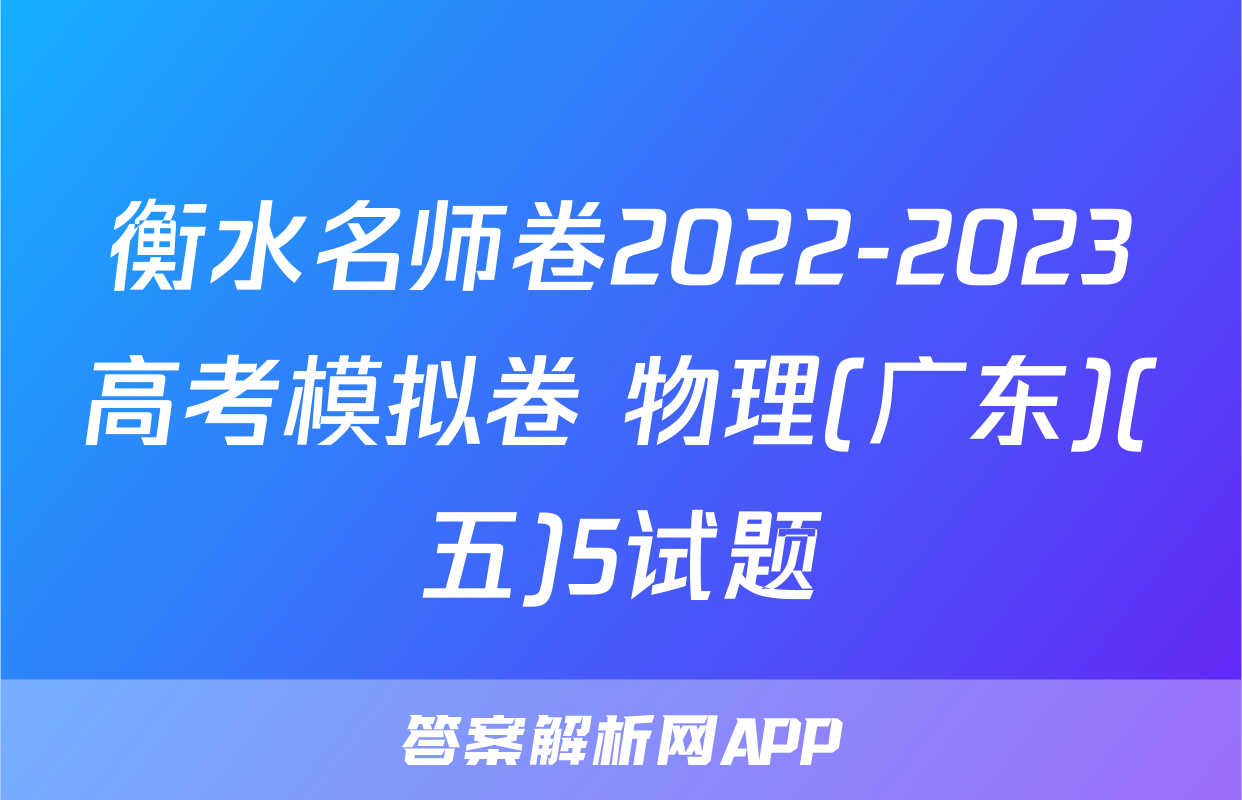 衡水名师卷2022-2023高考模拟卷 物理(广东)(五)5试题