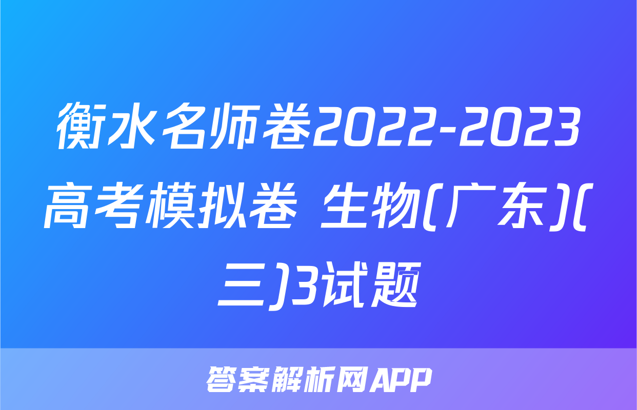 衡水名师卷2022-2023高考模拟卷 生物(广东)(三)3试题