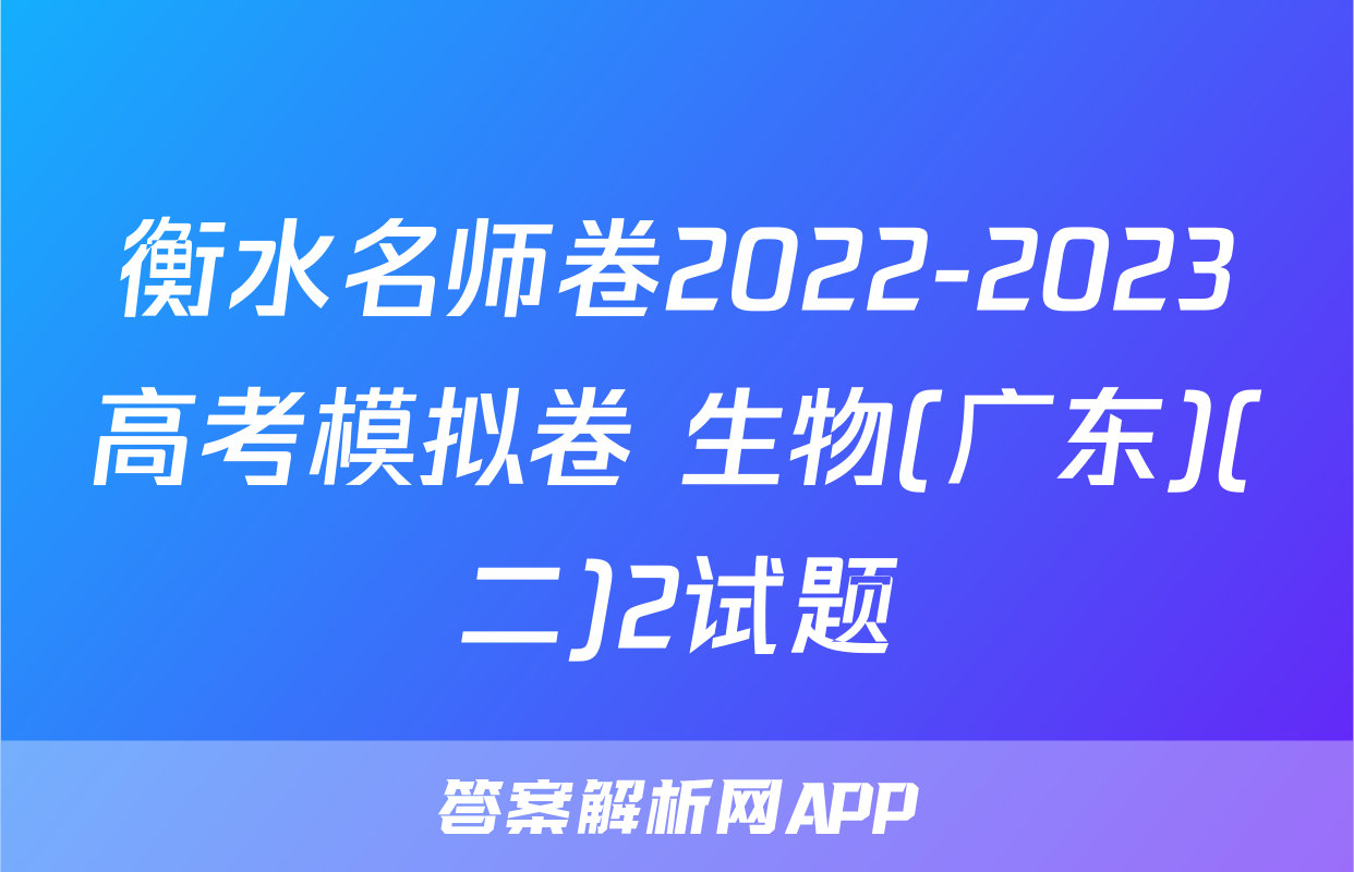 衡水名师卷2022-2023高考模拟卷 生物(广东)(二)2试题