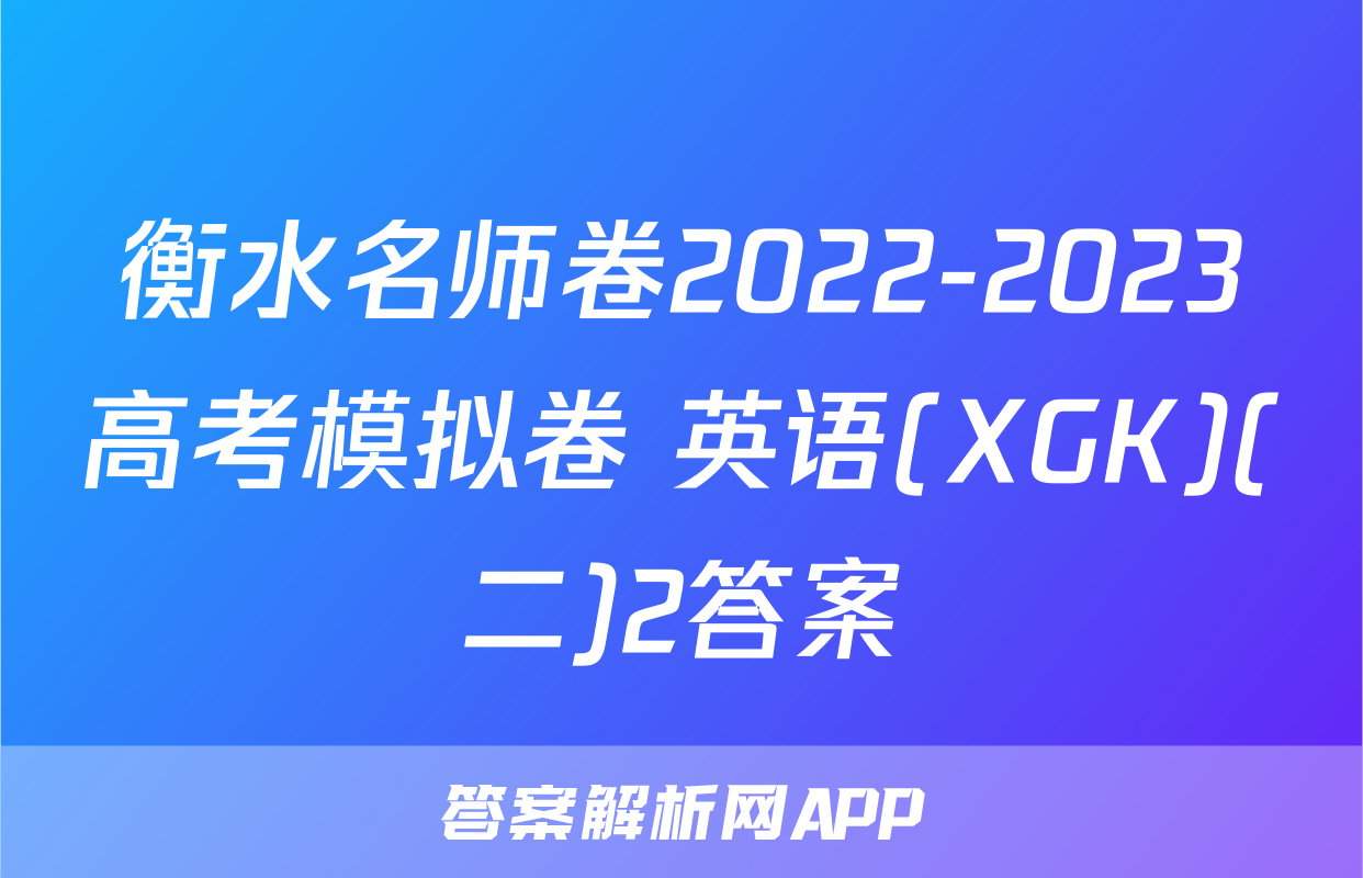 衡水名师卷2022-2023高考模拟卷 英语(XGK)(二)2答案