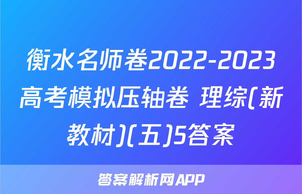 衡水名师卷2022-2023高考模拟压轴卷 理综(新教材)(五)5答案