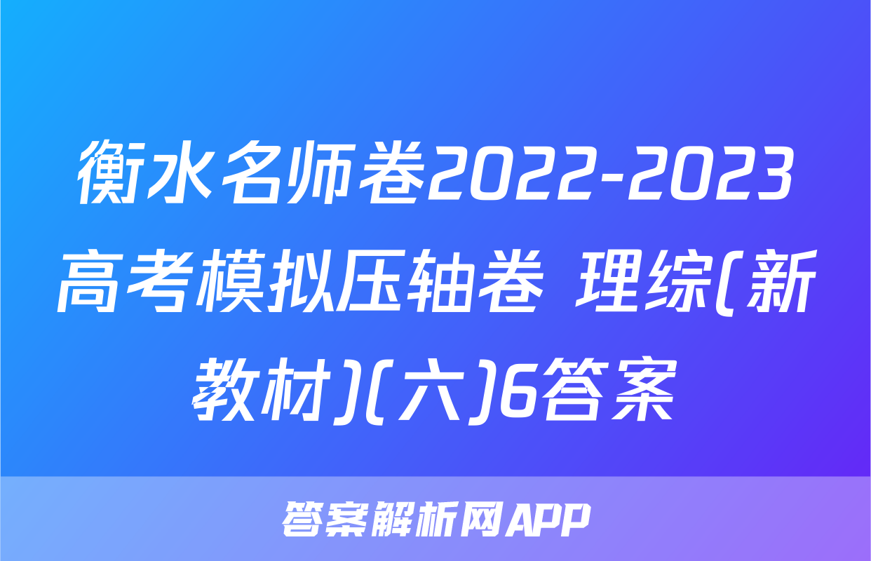 衡水名师卷2022-2023高考模拟压轴卷 理综(新教材)(六)6答案