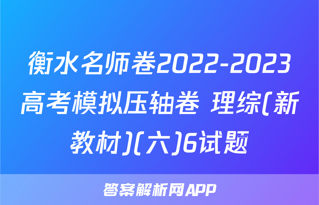 衡水名师卷2022-2023高考模拟压轴卷 理综(新教材)(六)6试题