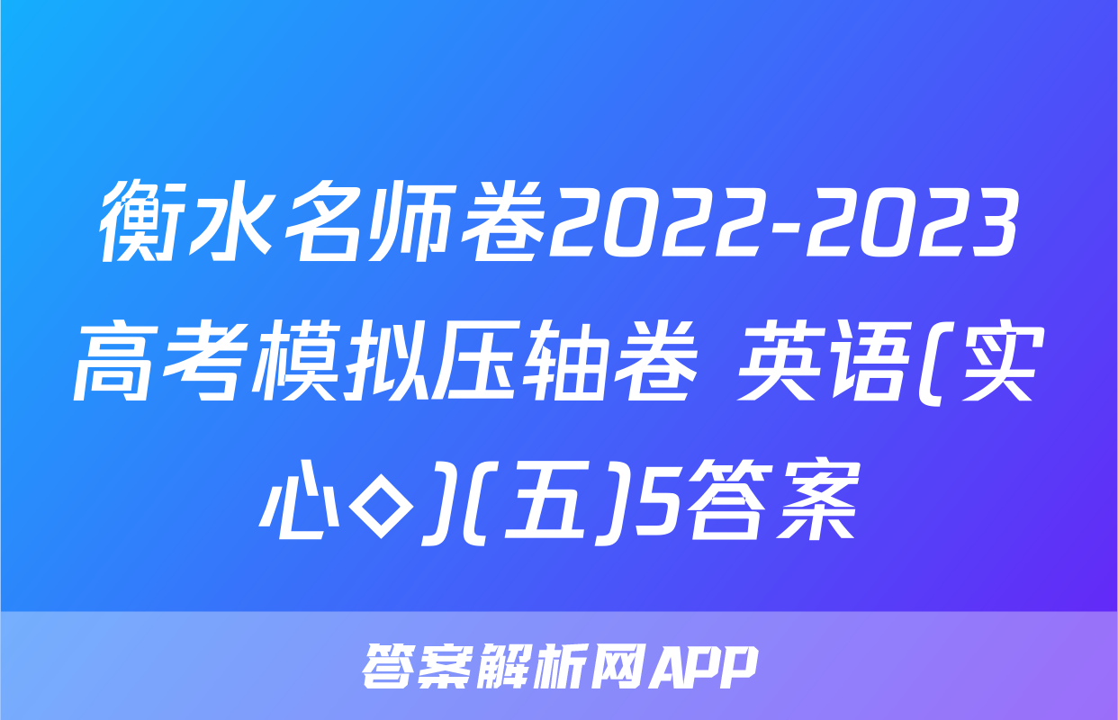 衡水名师卷2022-2023高考模拟压轴卷 英语(实心◇)(五)5答案