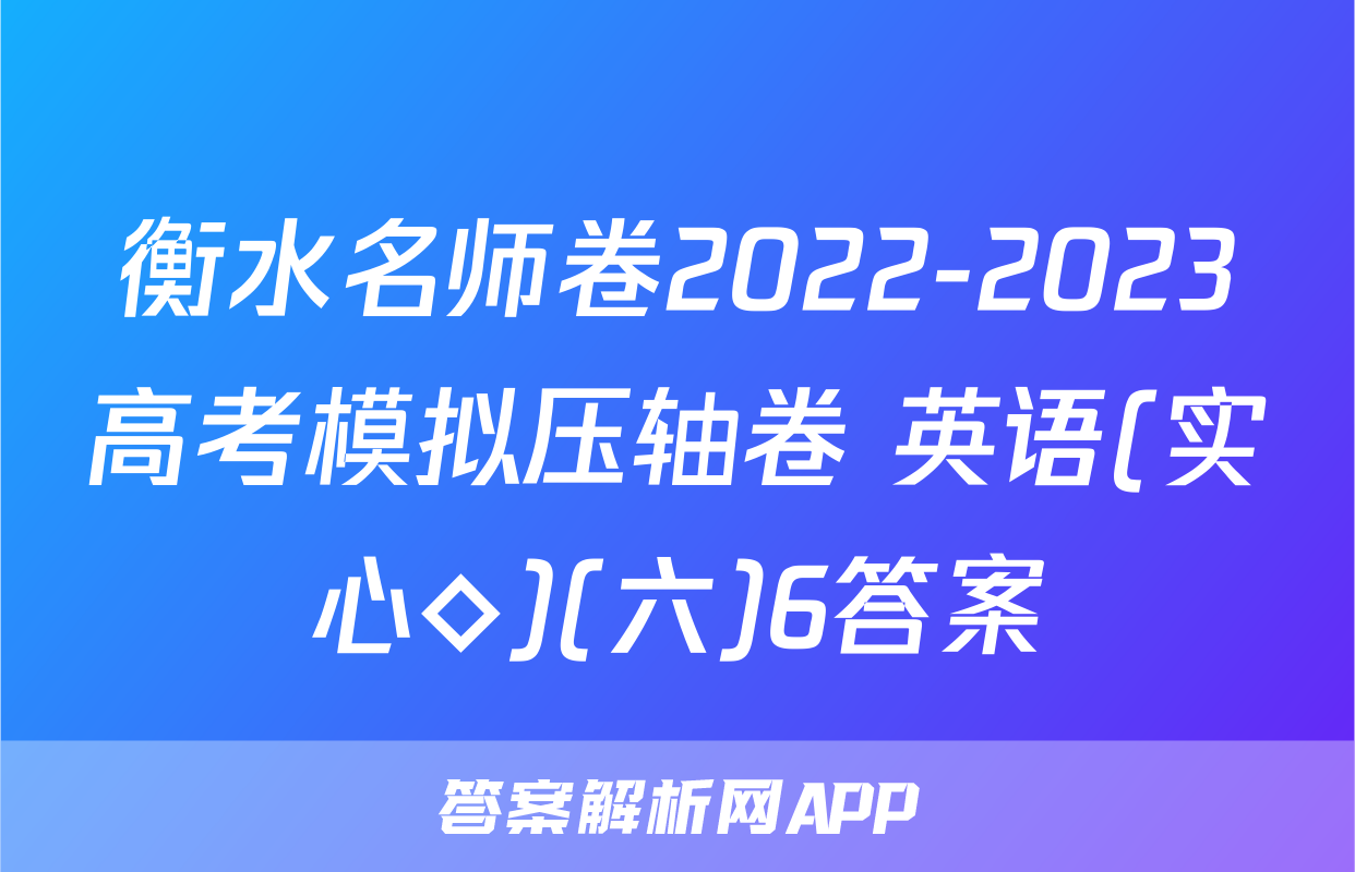 衡水名师卷2022-2023高考模拟压轴卷 英语(实心◇)(六)6答案