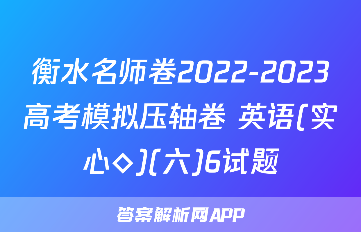 衡水名师卷2022-2023高考模拟压轴卷 英语(实心◇)(六)6试题