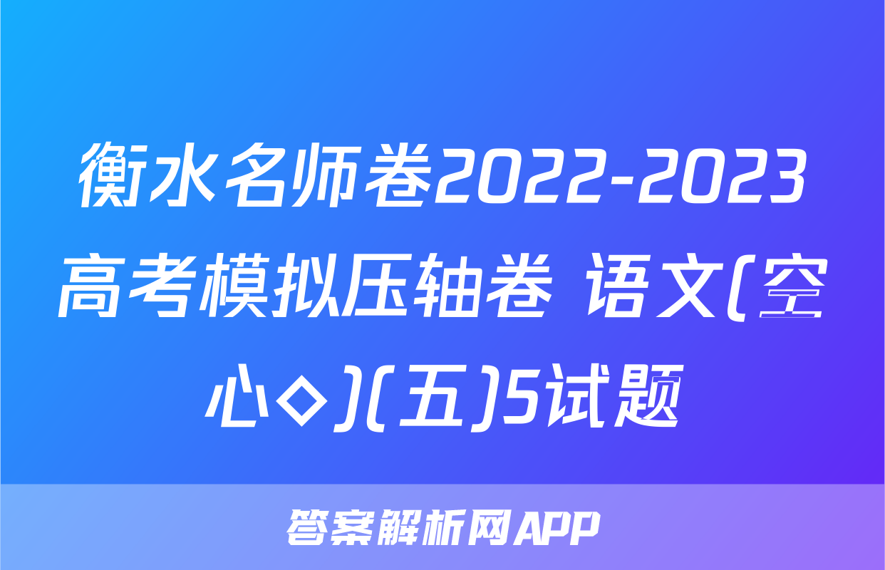 衡水名师卷2022-2023高考模拟压轴卷 语文(空心◇)(五)5试题