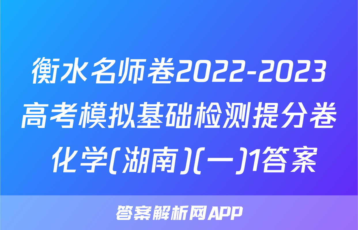 衡水名师卷2022-2023高考模拟基础检测提分卷 化学(湖南)(一)1答案