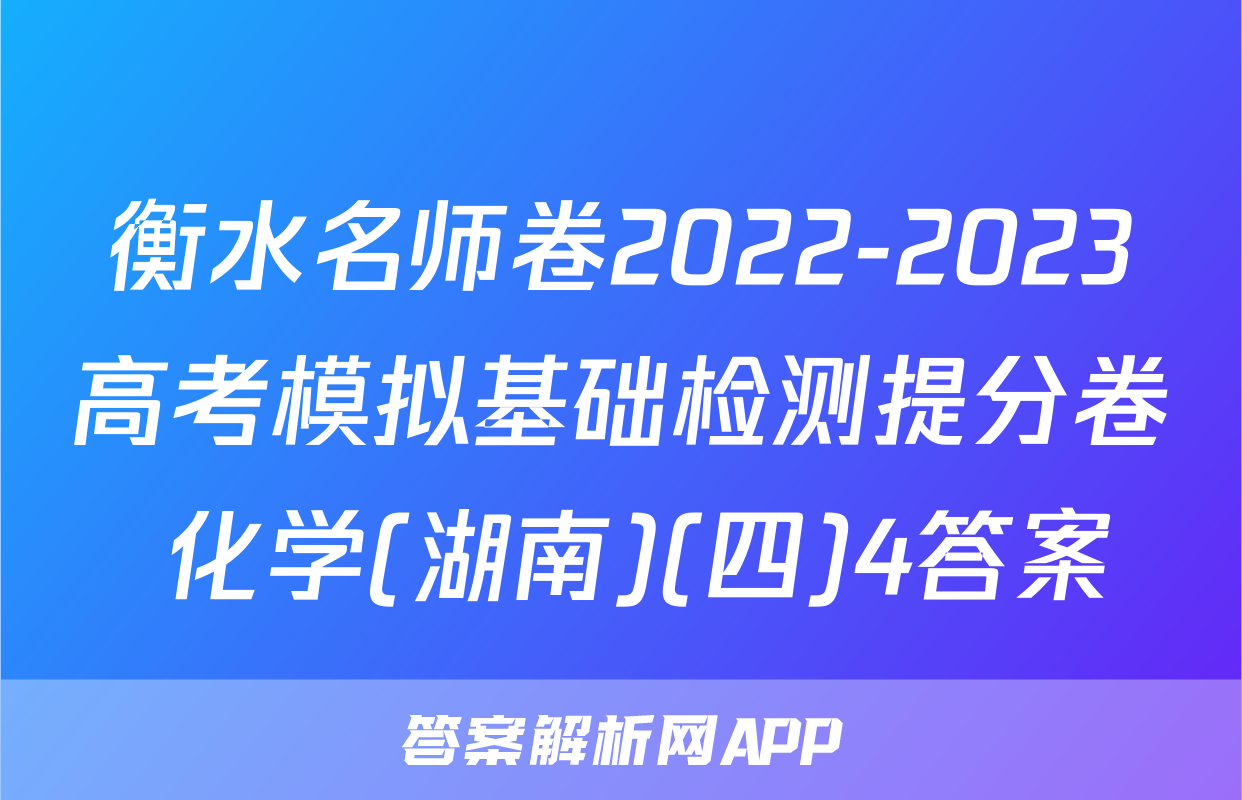 衡水名师卷2022-2023高考模拟基础检测提分卷 化学(湖南)(四)4答案