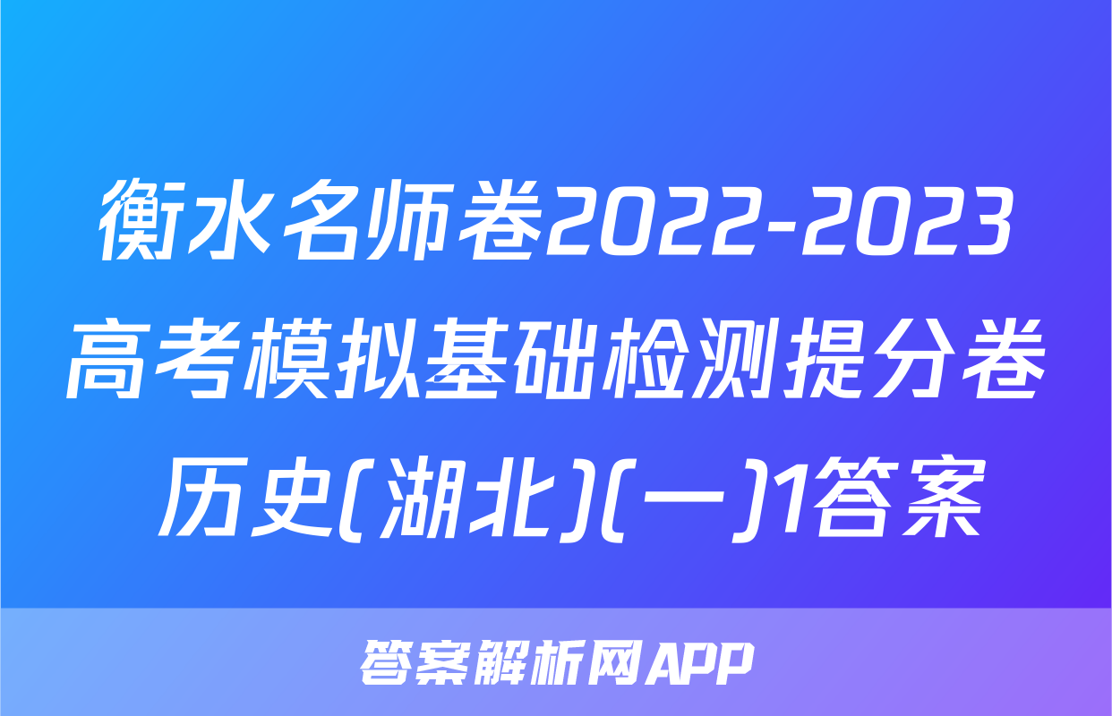 衡水名师卷2022-2023高考模拟基础检测提分卷 历史(湖北)(一)1答案