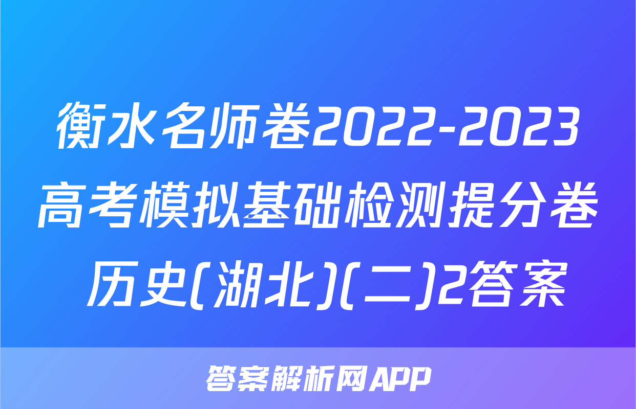 衡水名师卷2022-2023高考模拟基础检测提分卷 历史(湖北)(二)2答案