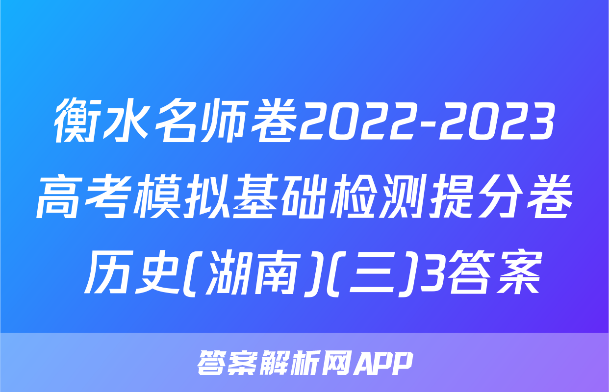 衡水名师卷2022-2023高考模拟基础检测提分卷 历史(湖南)(三)3答案