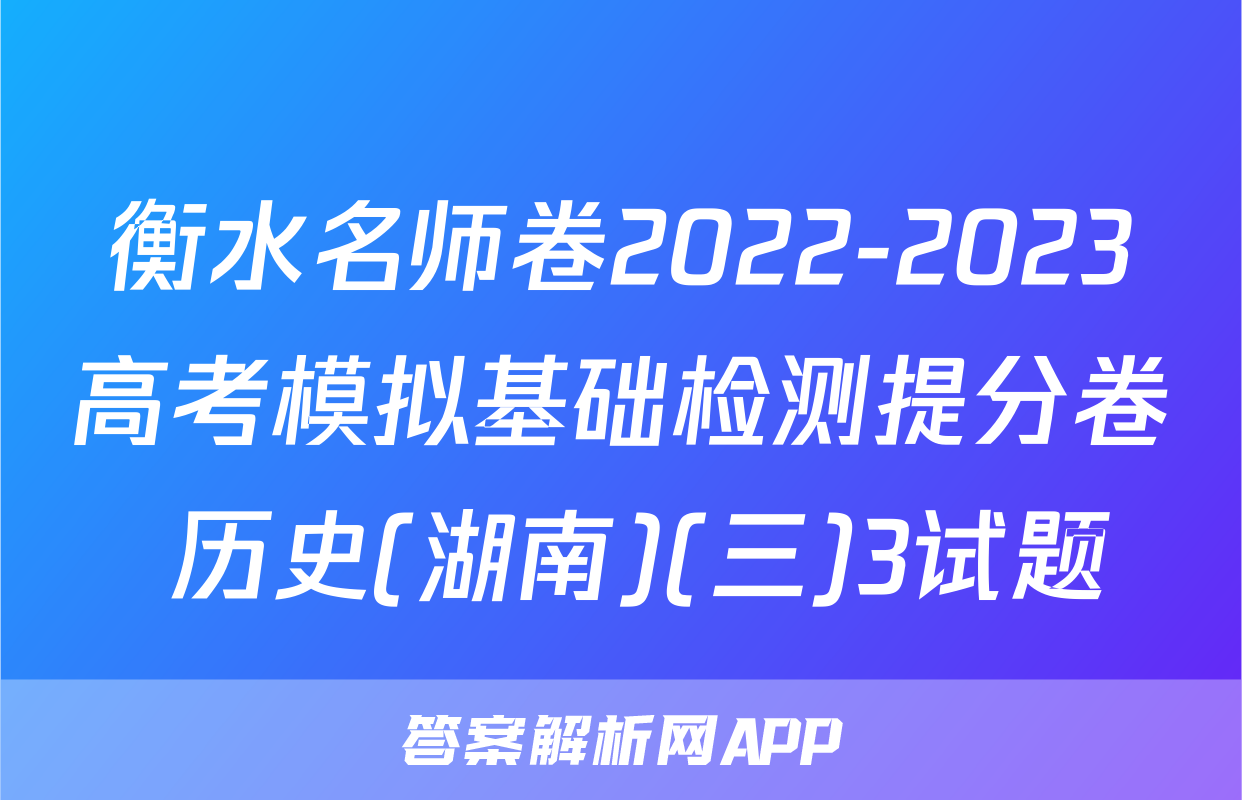 衡水名师卷2022-2023高考模拟基础检测提分卷 历史(湖南)(三)3试题