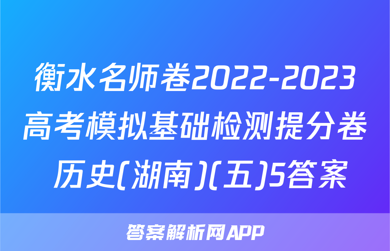衡水名师卷2022-2023高考模拟基础检测提分卷 历史(湖南)(五)5答案
