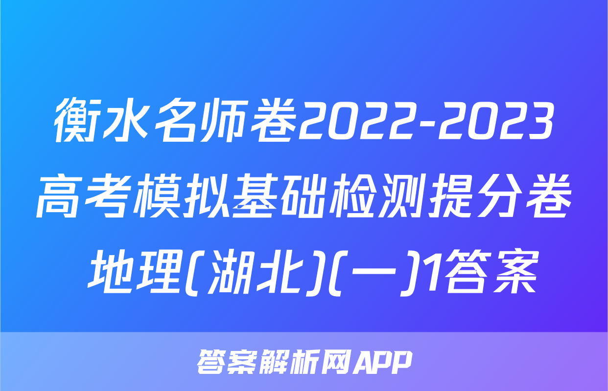 衡水名师卷2022-2023高考模拟基础检测提分卷 地理(湖北)(一)1答案