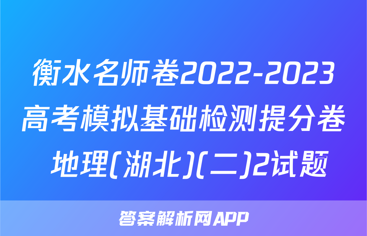 衡水名师卷2022-2023高考模拟基础检测提分卷 地理(湖北)(二)2试题