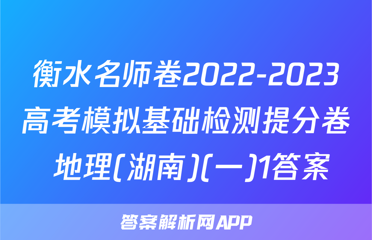 衡水名师卷2022-2023高考模拟基础检测提分卷 地理(湖南)(一)1答案