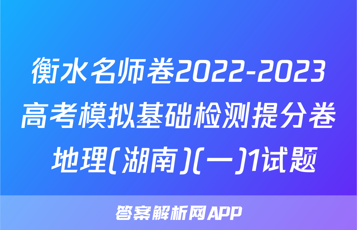 衡水名师卷2022-2023高考模拟基础检测提分卷 地理(湖南)(一)1试题