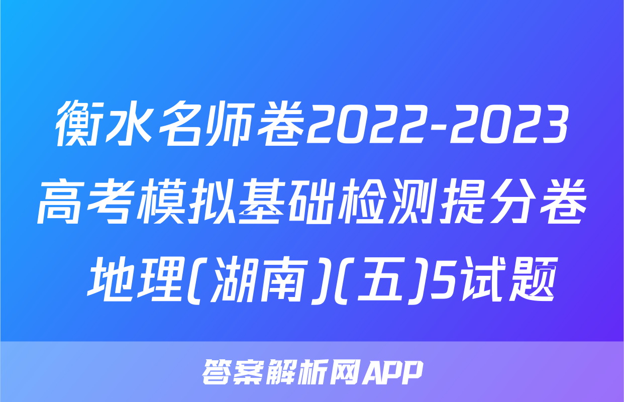 衡水名师卷2022-2023高考模拟基础检测提分卷 地理(湖南)(五)5试题