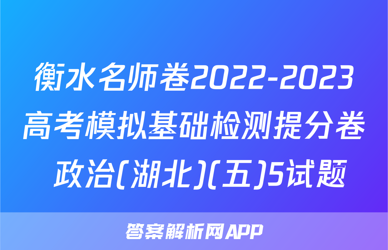 衡水名师卷2022-2023高考模拟基础检测提分卷 政治(湖北)(五)5试题