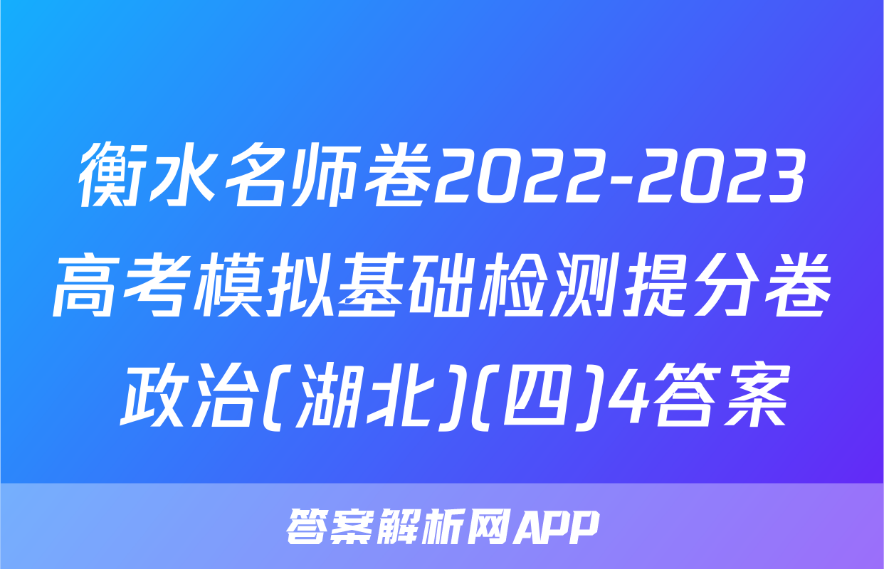 衡水名师卷2022-2023高考模拟基础检测提分卷 政治(湖北)(四)4答案