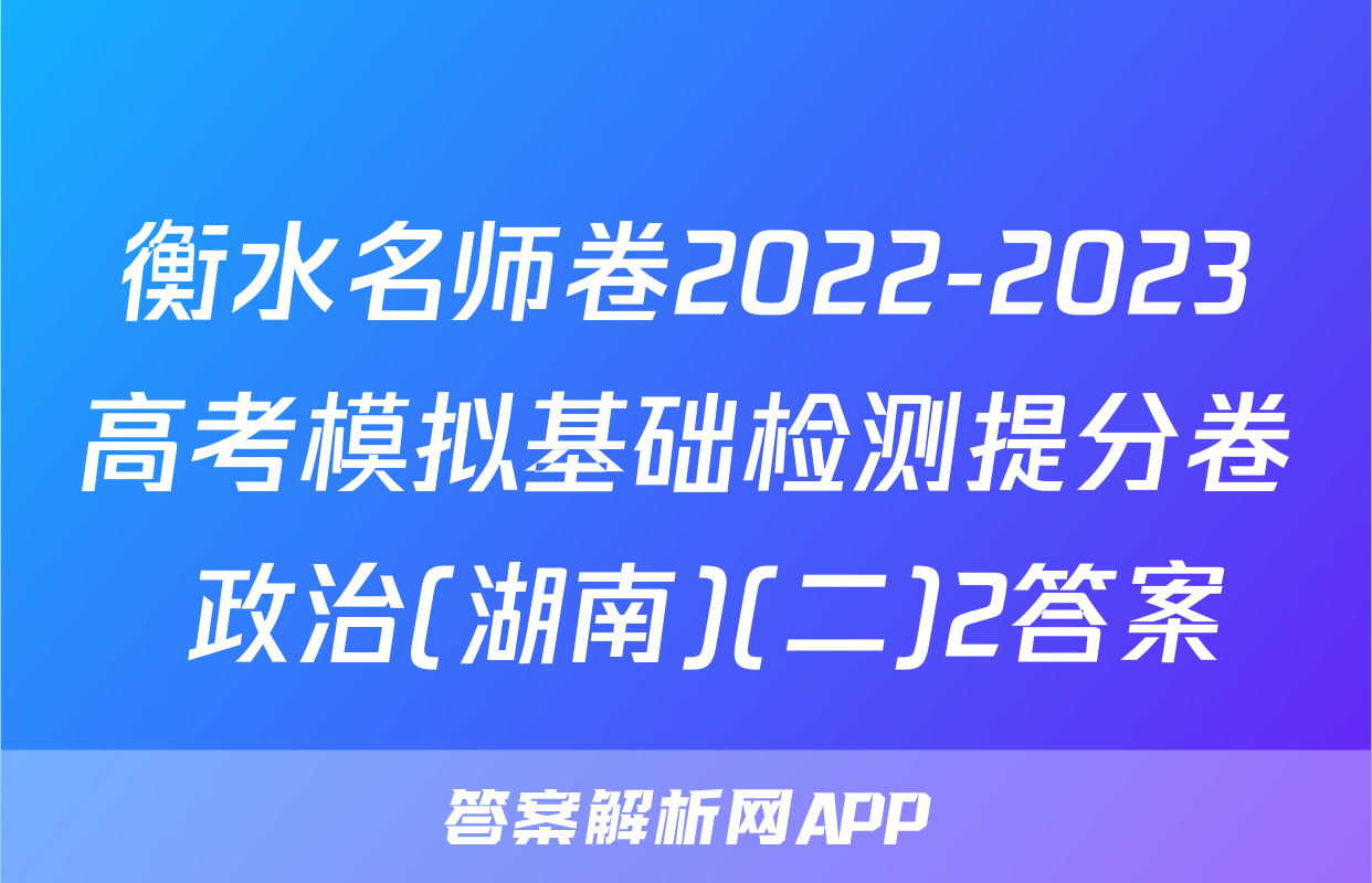 衡水名师卷2022-2023高考模拟基础检测提分卷 政治(湖南)(二)2答案