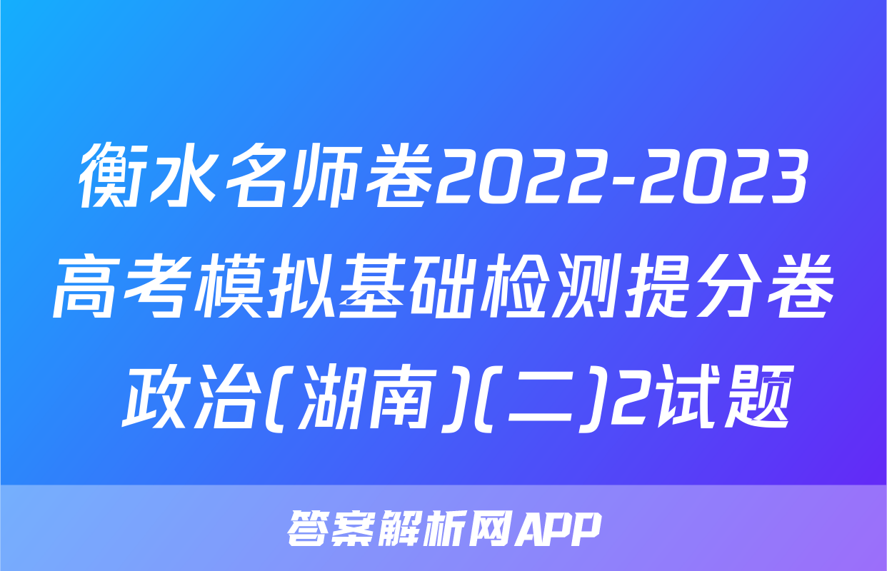 衡水名师卷2022-2023高考模拟基础检测提分卷 政治(湖南)(二)2试题