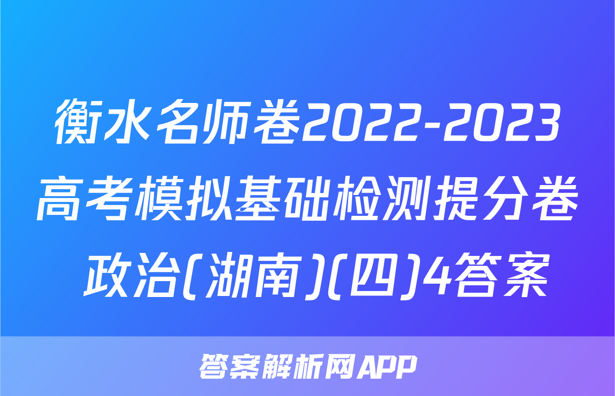 衡水名师卷2022-2023高考模拟基础检测提分卷 政治(湖南)(四)4答案
