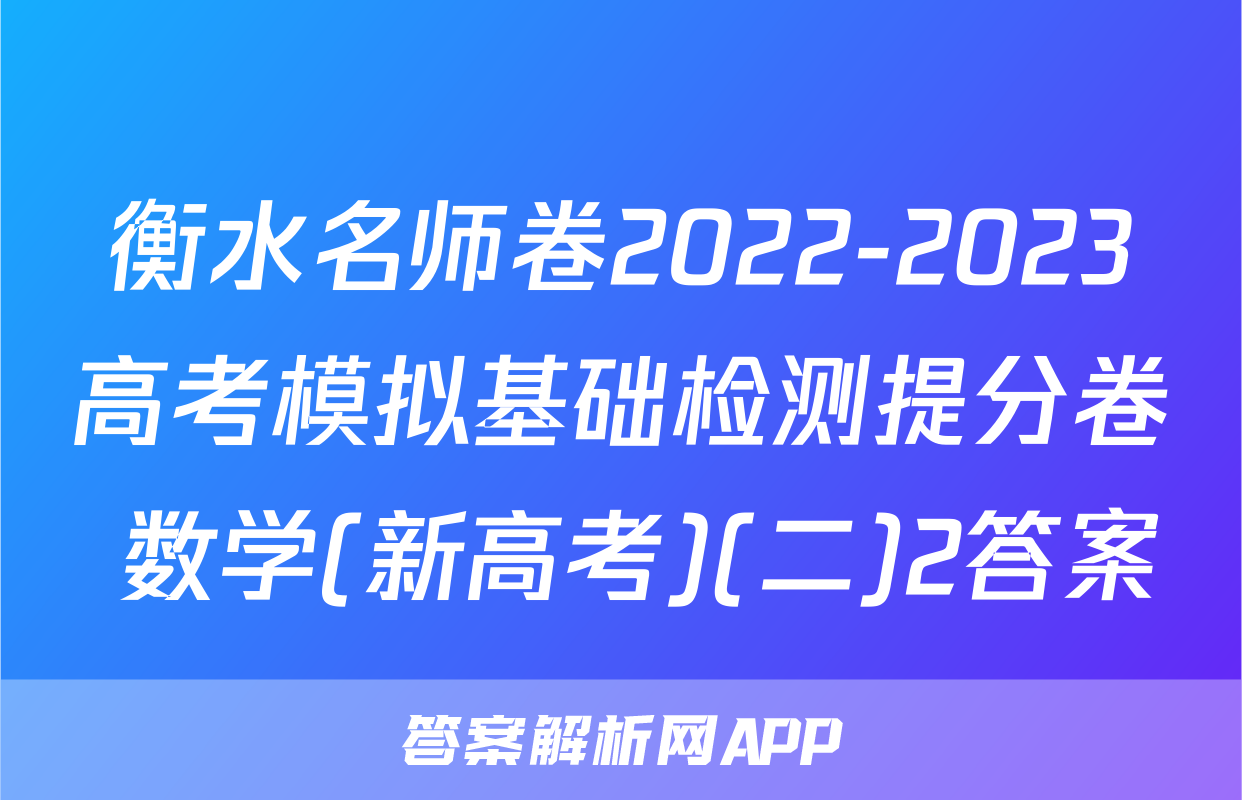 衡水名师卷2022-2023高考模拟基础检测提分卷 数学(新高考)(二)2答案