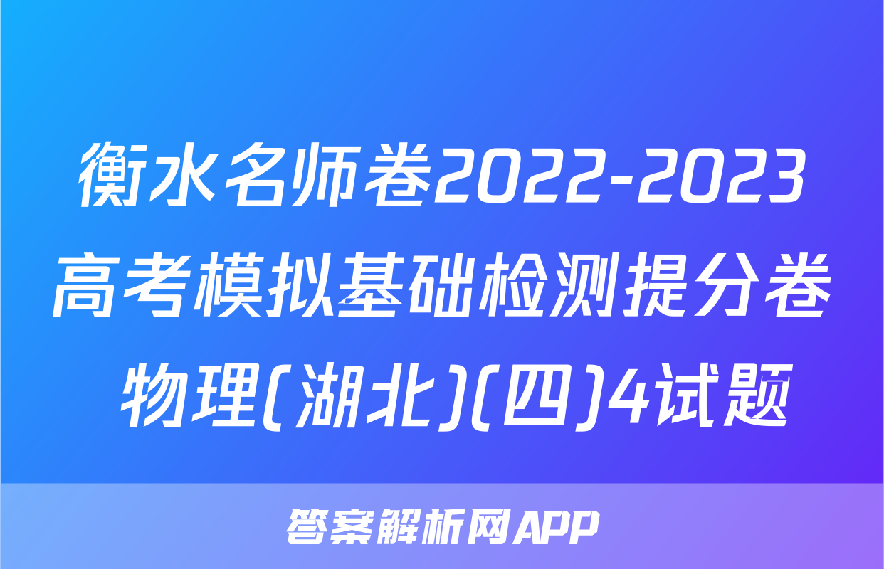 衡水名师卷2022-2023高考模拟基础检测提分卷 物理(湖北)(四)4试题