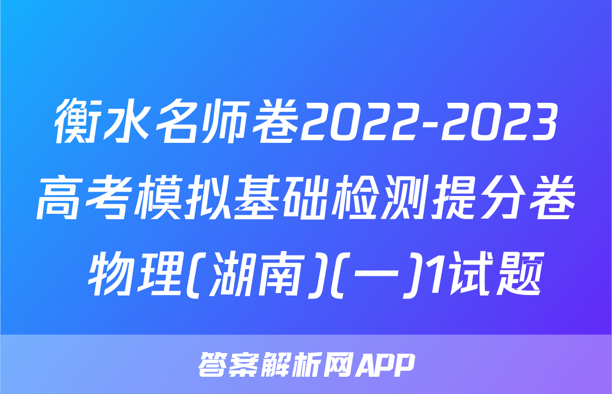 衡水名师卷2022-2023高考模拟基础检测提分卷 物理(湖南)(一)1试题
