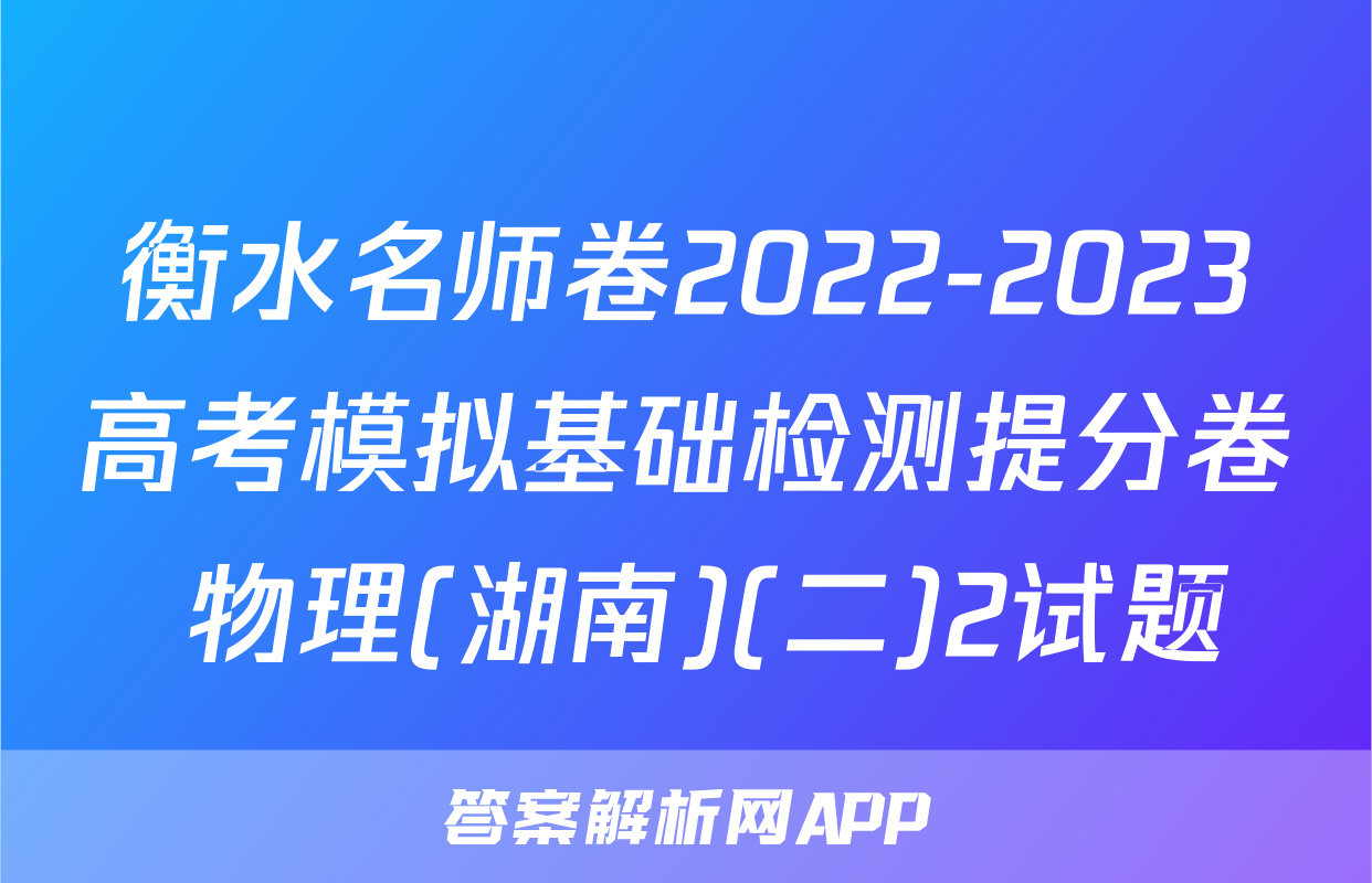 衡水名师卷2022-2023高考模拟基础检测提分卷 物理(湖南)(二)2试题