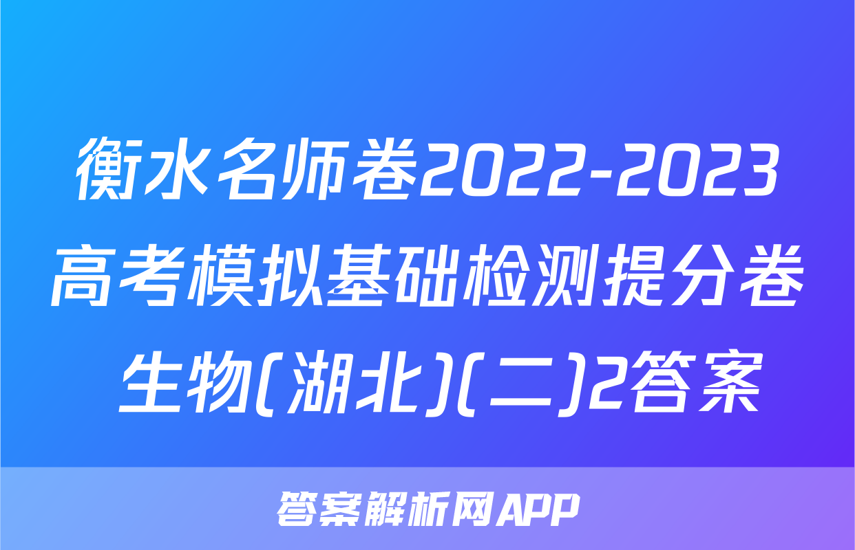 衡水名师卷2022-2023高考模拟基础检测提分卷 生物(湖北)(二)2答案