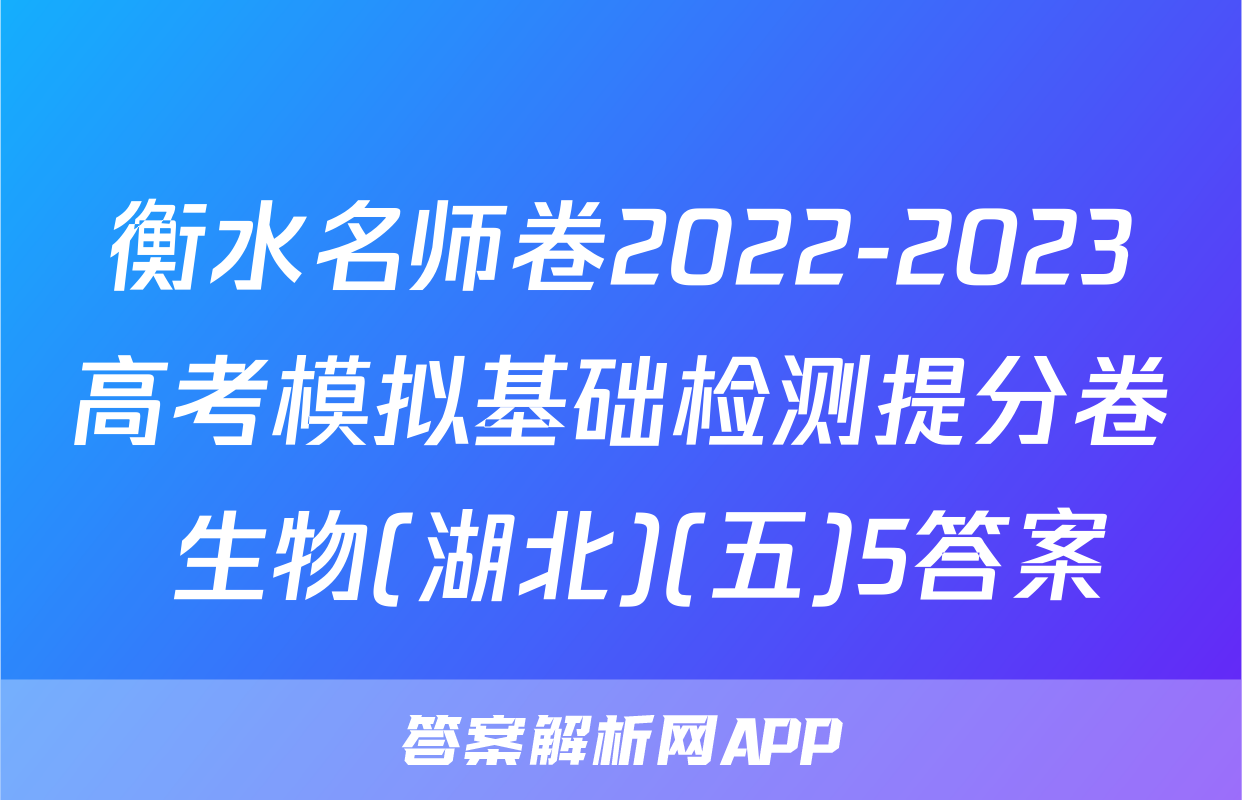衡水名师卷2022-2023高考模拟基础检测提分卷 生物(湖北)(五)5答案