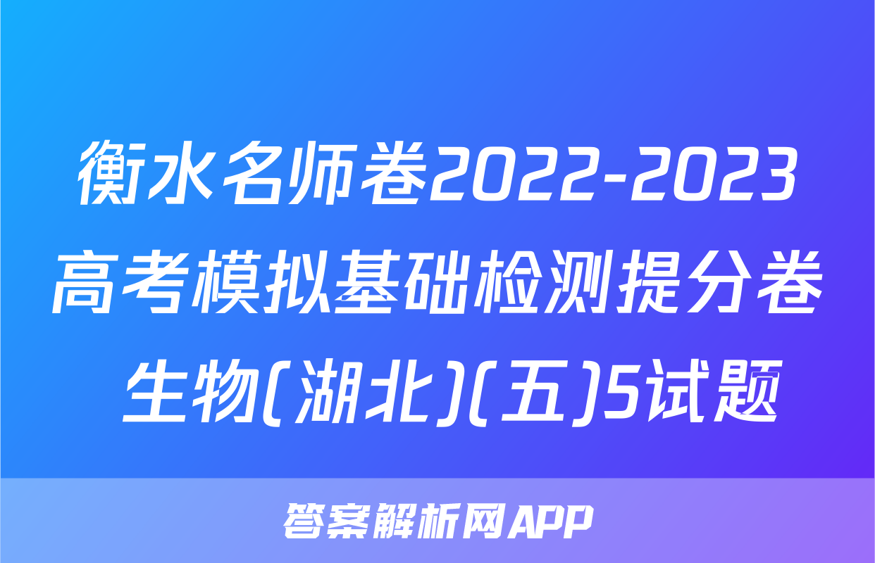 衡水名师卷2022-2023高考模拟基础检测提分卷 生物(湖北)(五)5试题