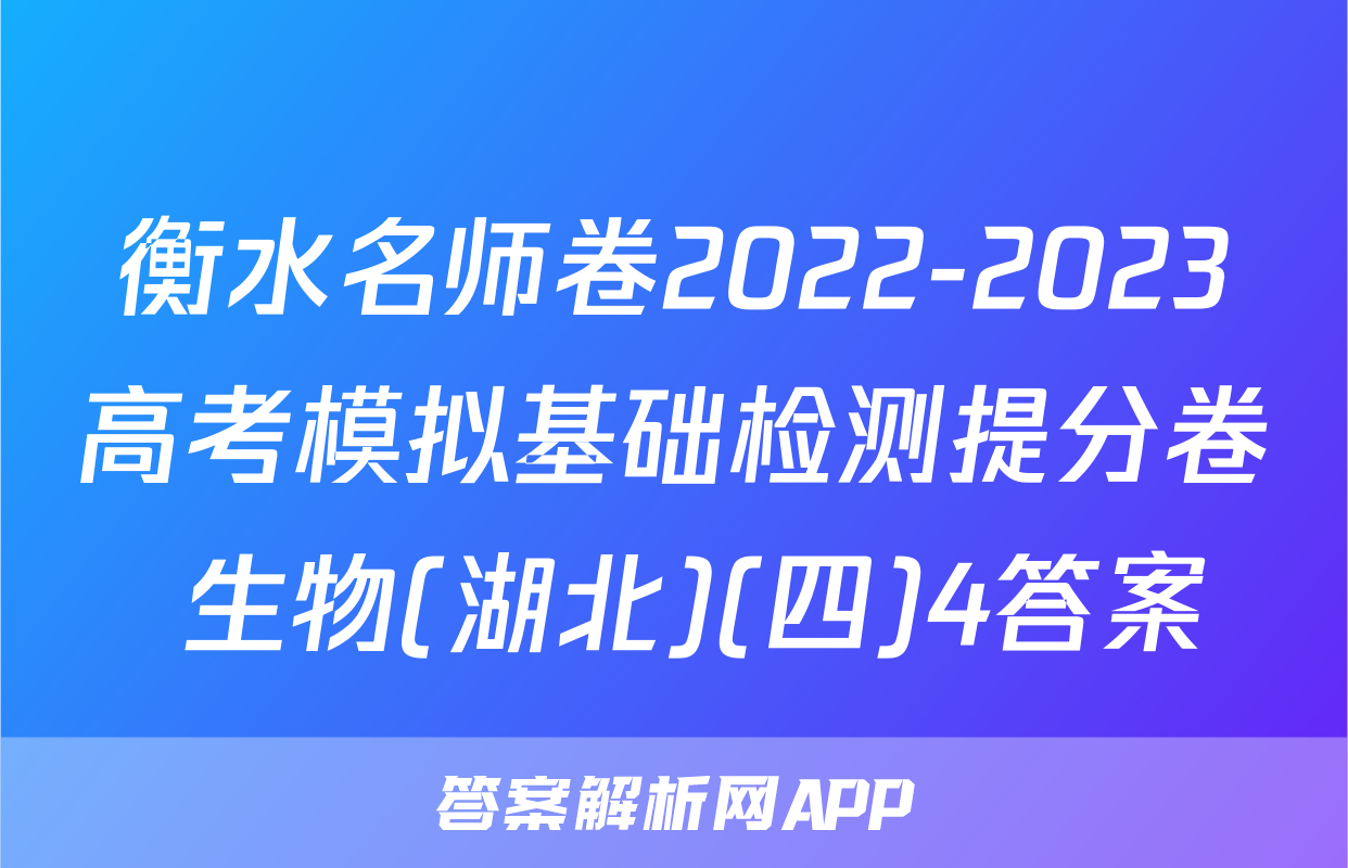 衡水名师卷2022-2023高考模拟基础检测提分卷 生物(湖北)(四)4答案
