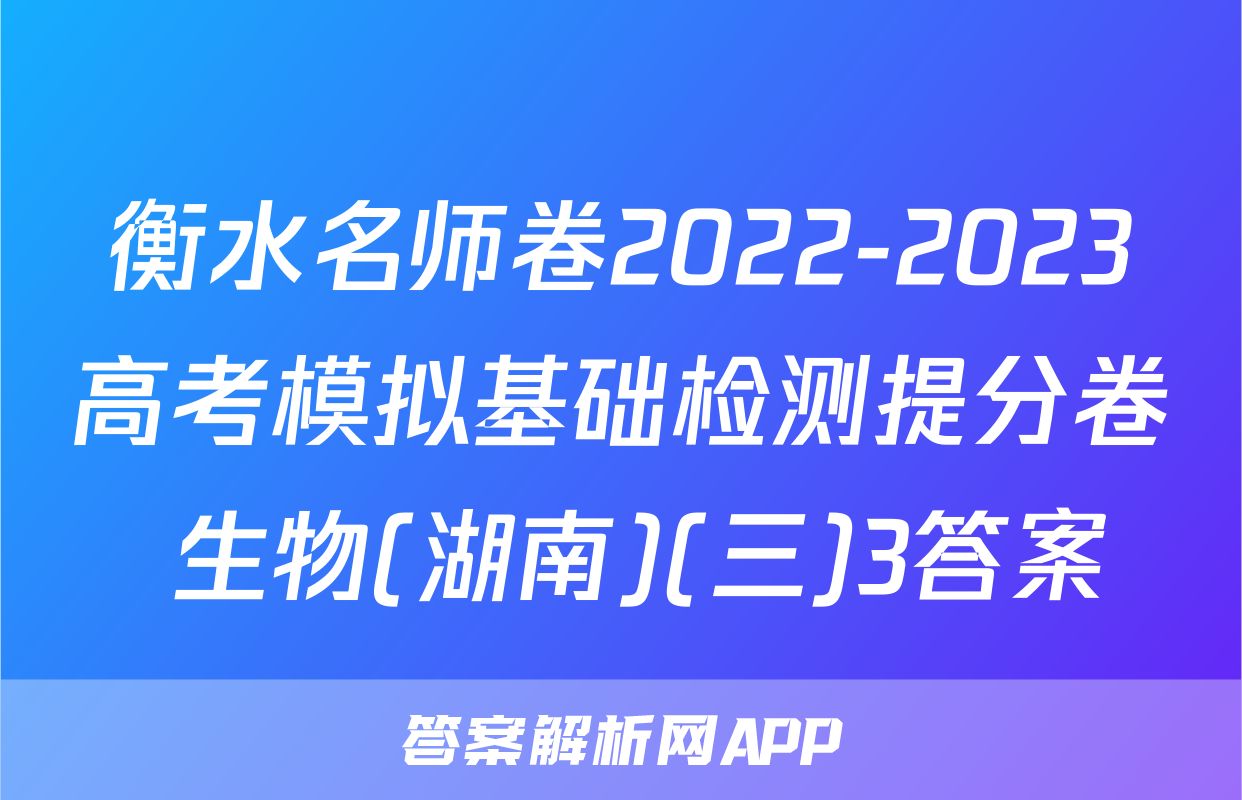 衡水名师卷2022-2023高考模拟基础检测提分卷 生物(湖南)(三)3答案