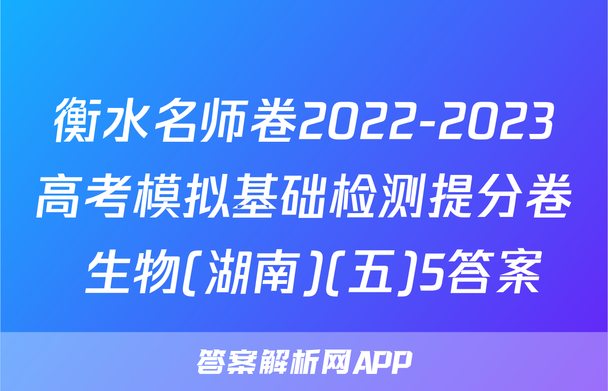 衡水名师卷2022-2023高考模拟基础检测提分卷 生物(湖南)(五)5答案