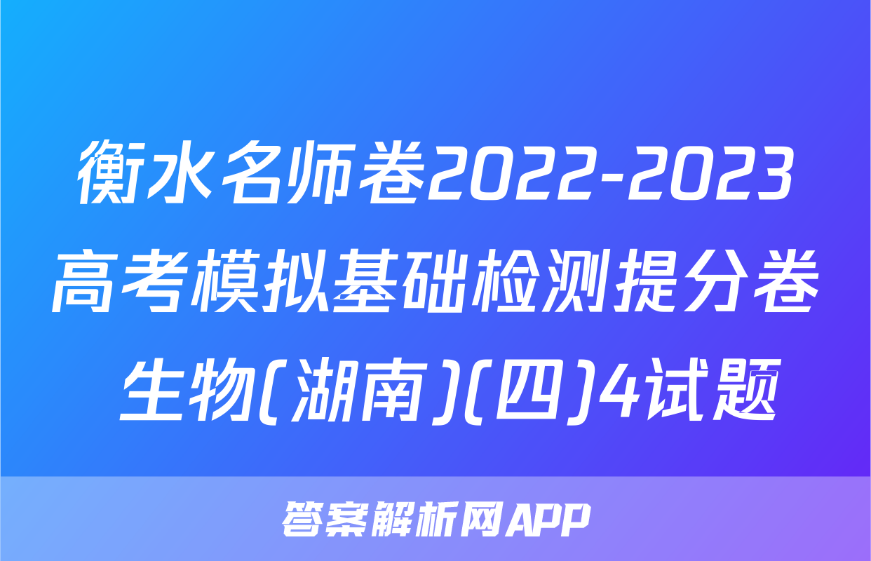 衡水名师卷2022-2023高考模拟基础检测提分卷 生物(湖南)(四)4试题