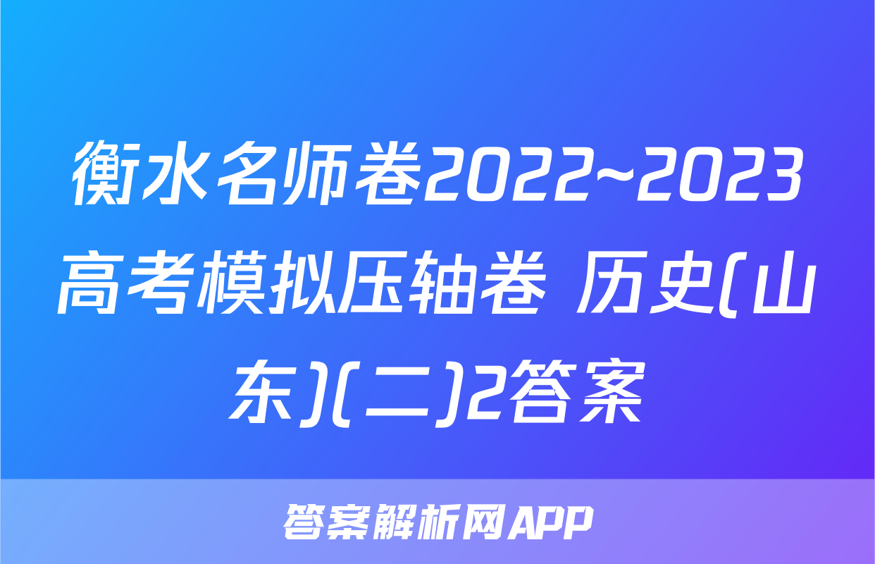 衡水名师卷2022~2023高考模拟压轴卷 历史(山东)(二)2答案