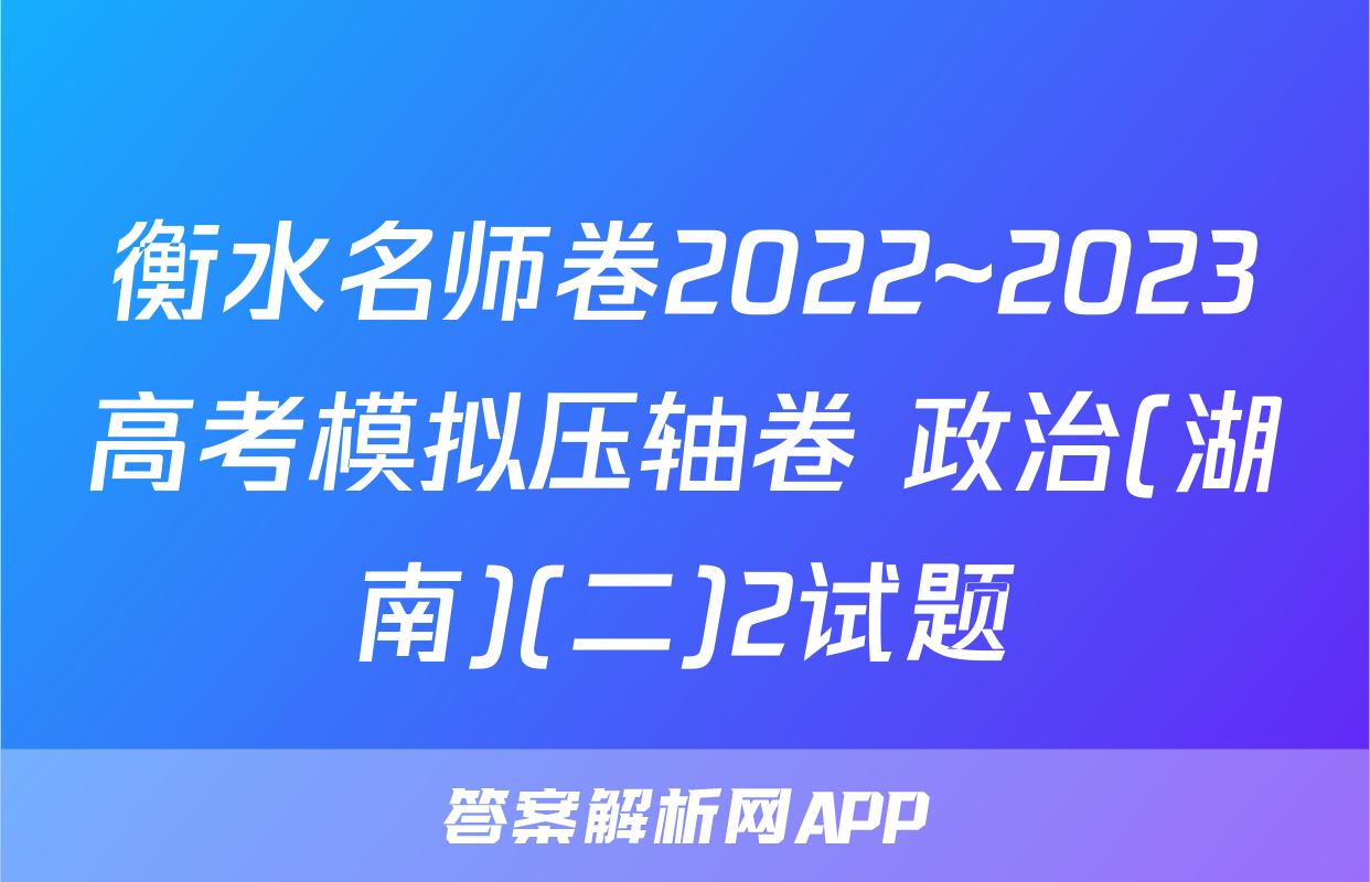衡水名师卷2022~2023高考模拟压轴卷 政治(湖南)(二)2试题