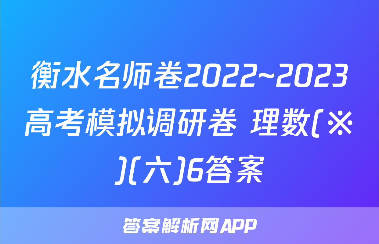 衡水名师卷2022~2023高考模拟调研卷 理数(※)(六)6答案
