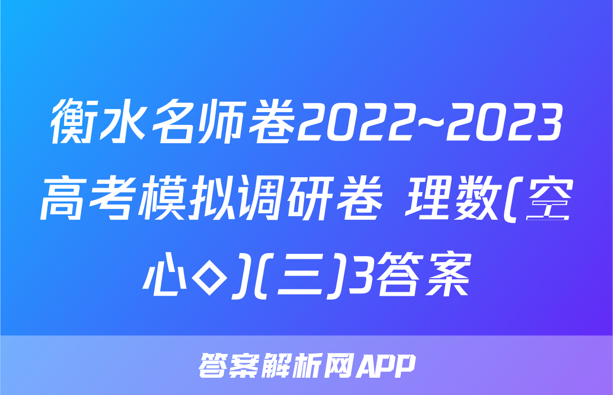 衡水名师卷2022~2023高考模拟调研卷 理数(空心◇)(三)3答案