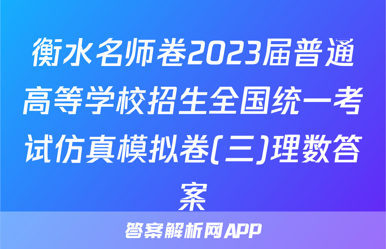 衡水名师卷2023届普通高等学校招生全国统一考试仿真模拟卷(三)理数答案