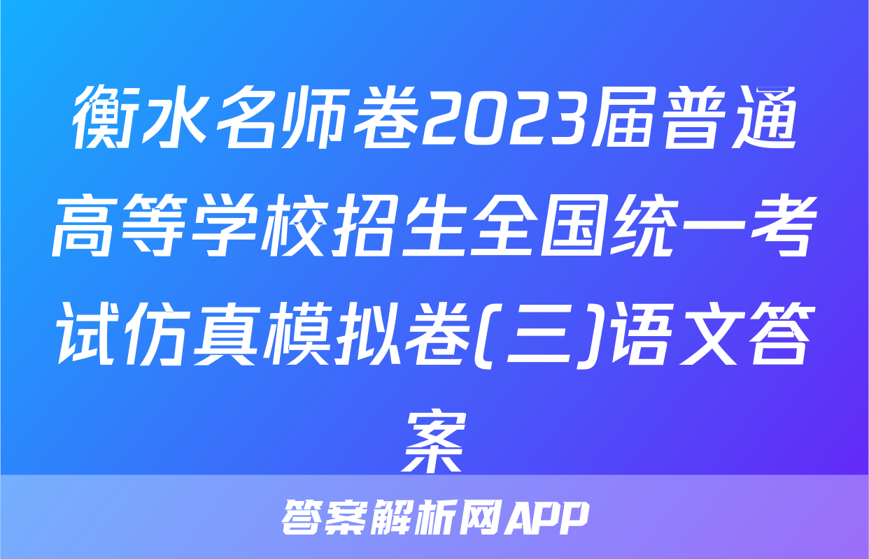 衡水名师卷2023届普通高等学校招生全国统一考试仿真模拟卷(三)语文答案