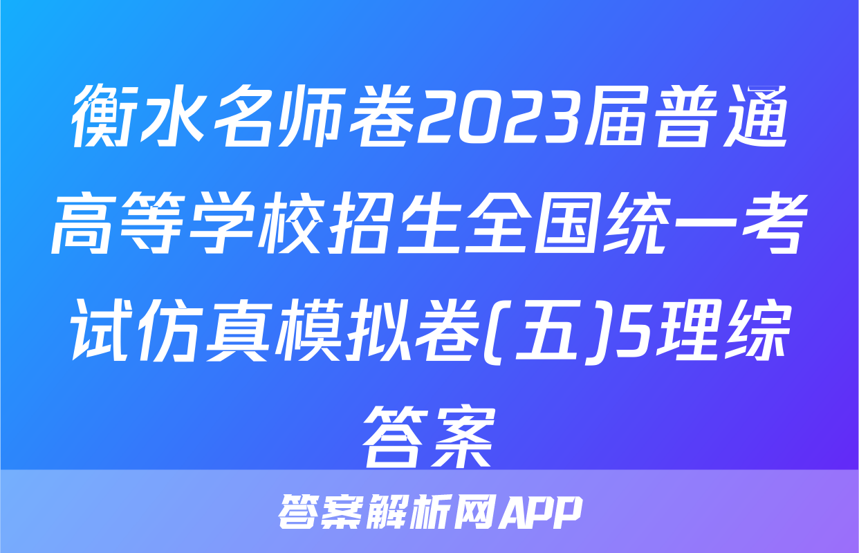 衡水名师卷2023届普通高等学校招生全国统一考试仿真模拟卷(五)5理综答案