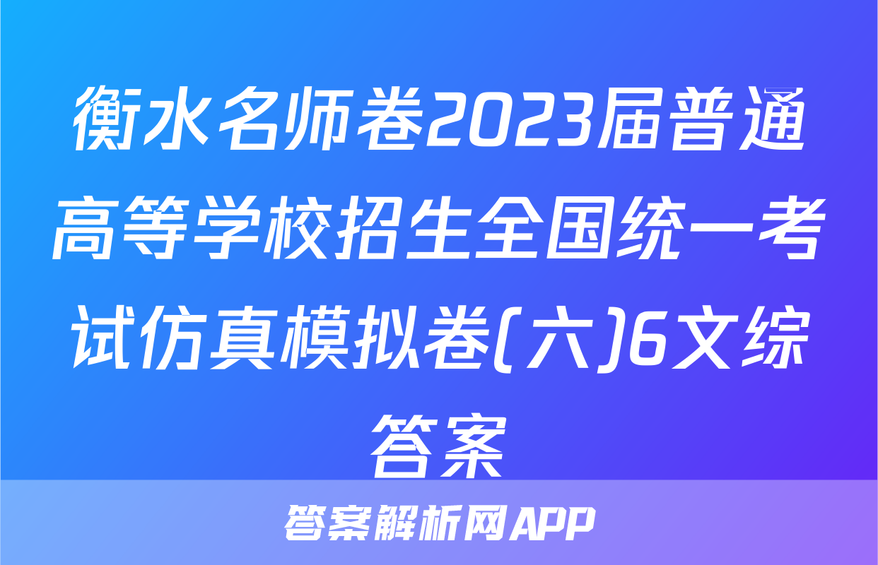 衡水名师卷2023届普通高等学校招生全国统一考试仿真模拟卷(六)6文综答案