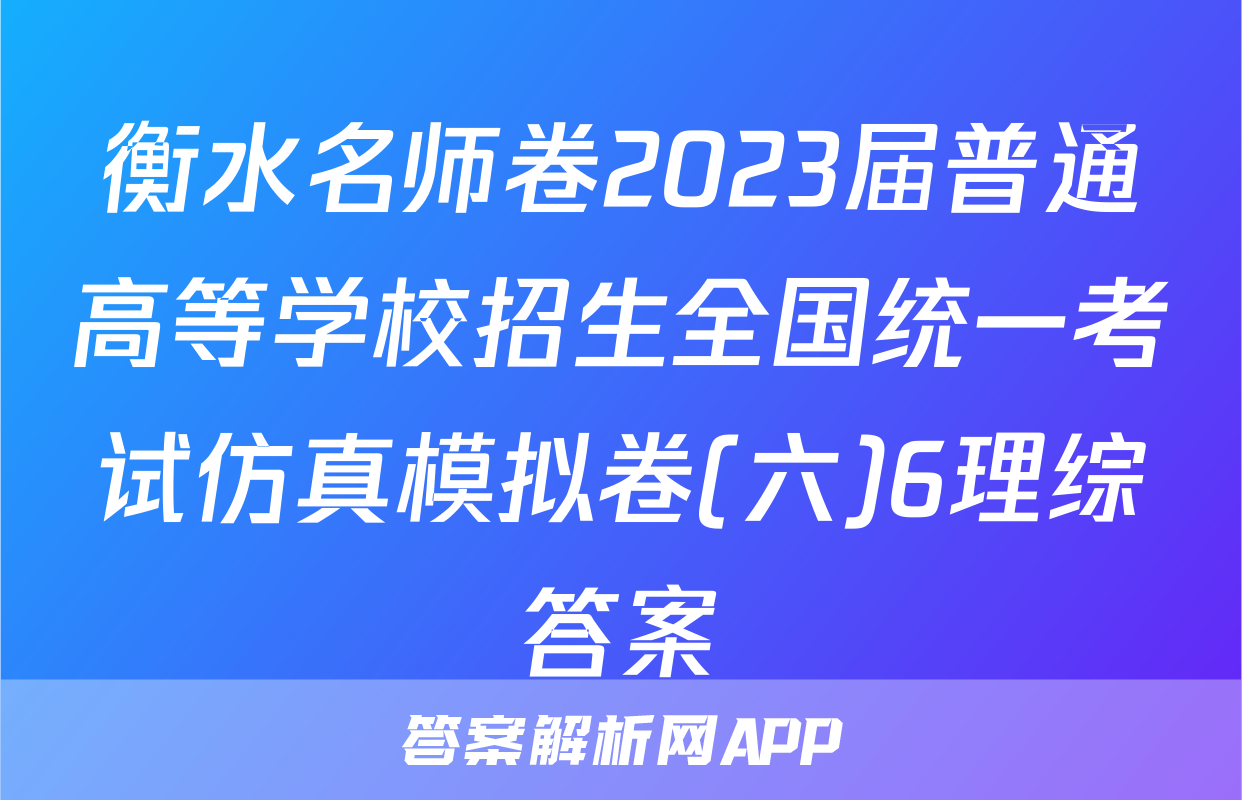 衡水名师卷2023届普通高等学校招生全国统一考试仿真模拟卷(六)6理综答案