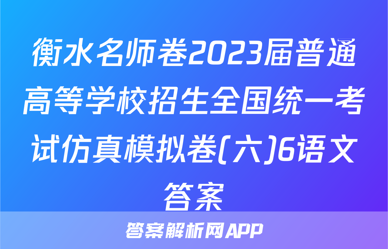 衡水名师卷2023届普通高等学校招生全国统一考试仿真模拟卷(六)6语文答案