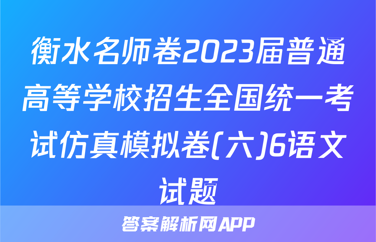 衡水名师卷2023届普通高等学校招生全国统一考试仿真模拟卷(六)6语文试题